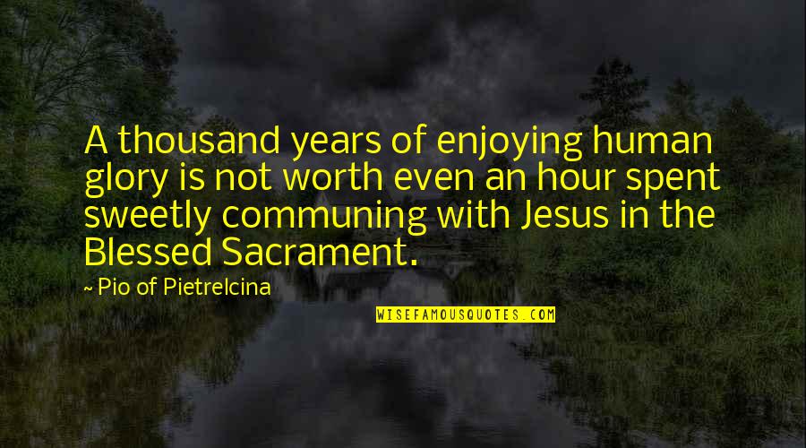 Sacrament Quotes By Pio Of Pietrelcina: A thousand years of enjoying human glory is