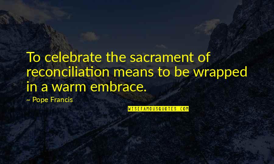 Sacrament Quotes By Pope Francis: To celebrate the sacrament of reconciliation means to