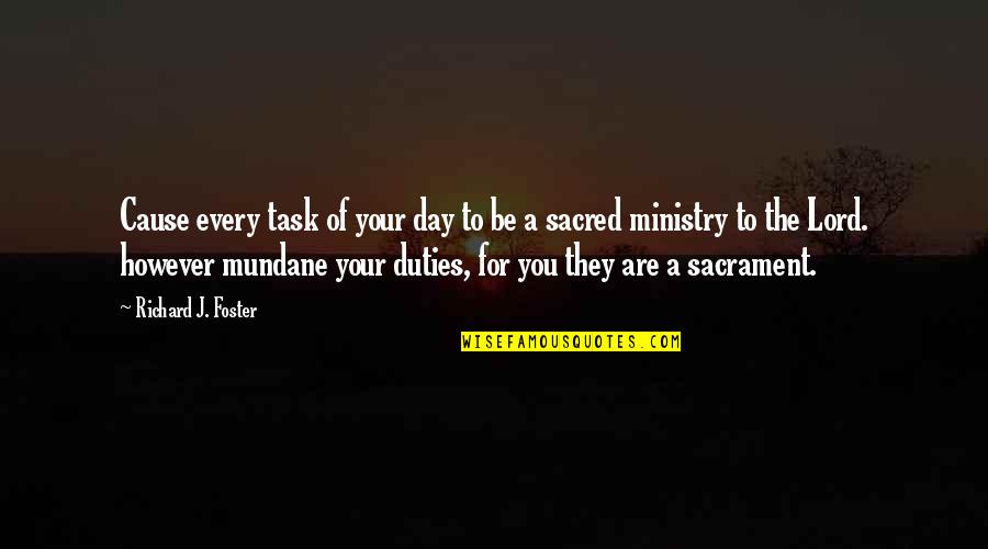 Sacrament Quotes By Richard J. Foster: Cause every task of your day to be