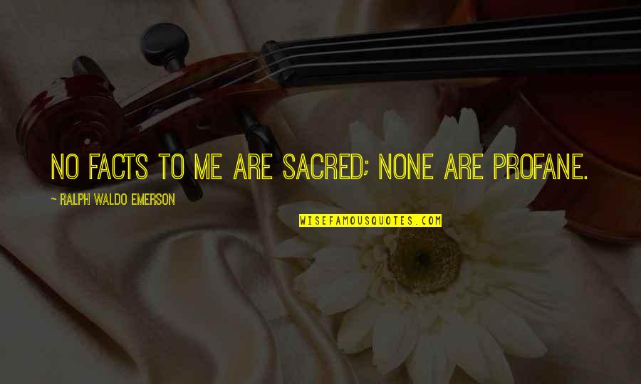 Sacred And Profane Quotes By Ralph Waldo Emerson: No facts to me are sacred; none are