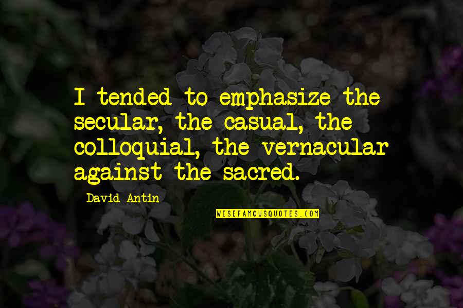 Sacred And Secular Quotes By David Antin: I tended to emphasize the secular, the casual,