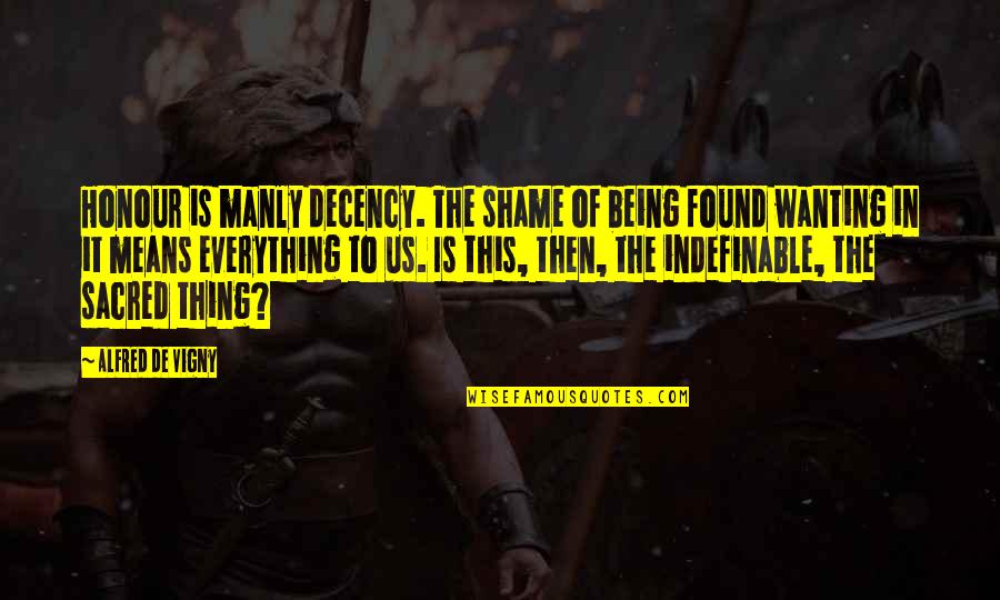 Sacred Being Quotes By Alfred De Vigny: Honour is manly decency. The shame of being