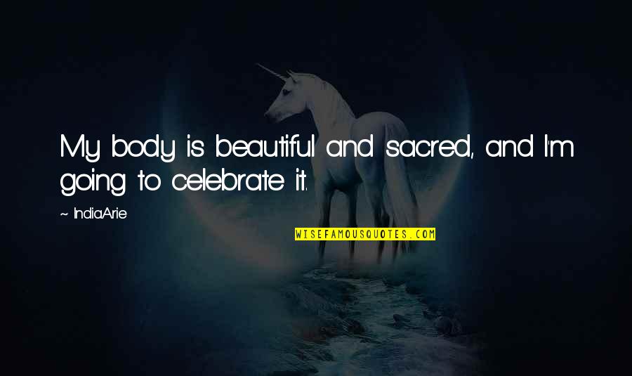 Sacred Body Quotes By India.Arie: My body is beautiful and sacred, and I'm
