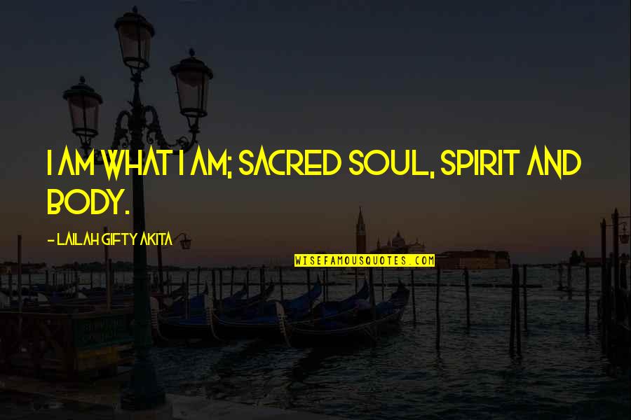 Sacred Body Quotes By Lailah Gifty Akita: I am what I am; sacred soul, spirit