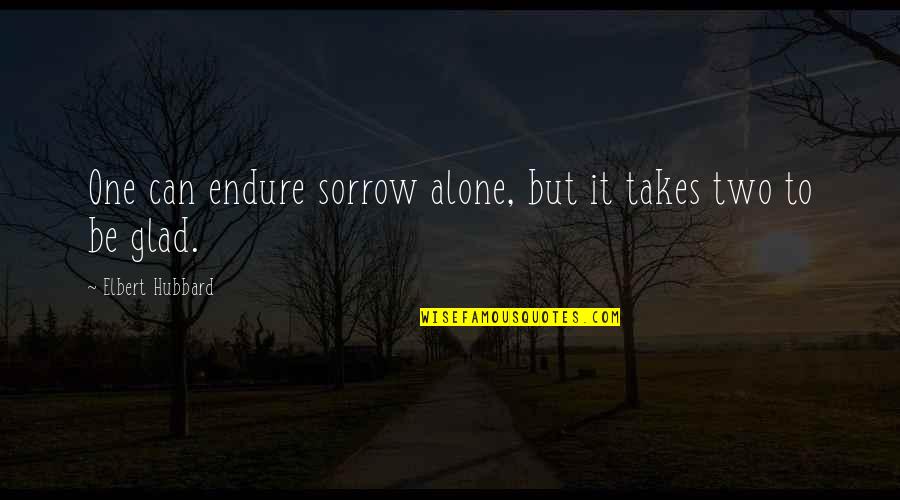 Sacred Choices Quotes By Elbert Hubbard: One can endure sorrow alone, but it takes Sacred Choices Quotes By Elbert Hubbard: One can endure sorrow alone, but it takes