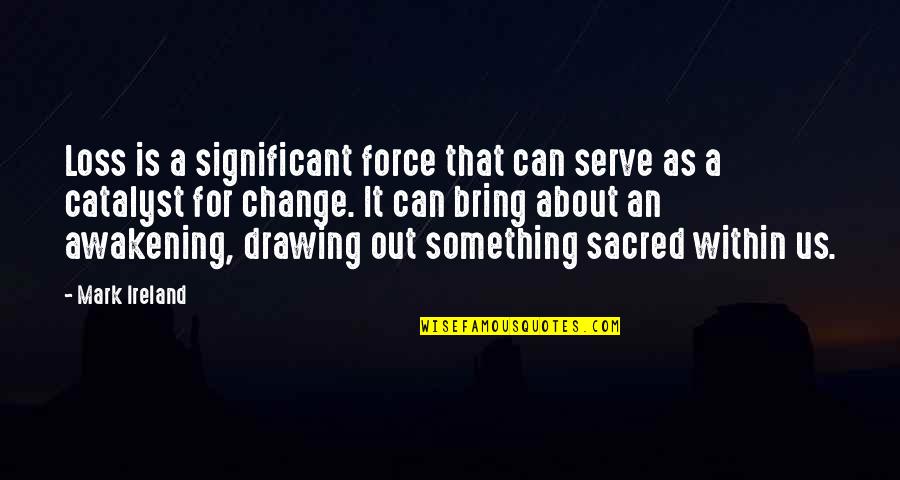 Sacred Cow Quotes By Mark Ireland: Loss is a significant force that can serve