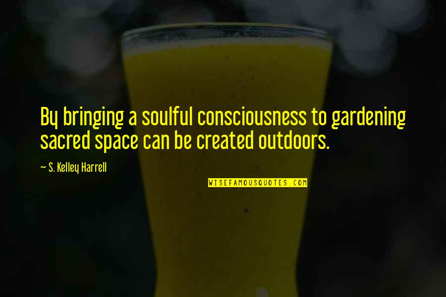 Sacred Cow Quotes By S. Kelley Harrell: By bringing a soulful consciousness to gardening sacred