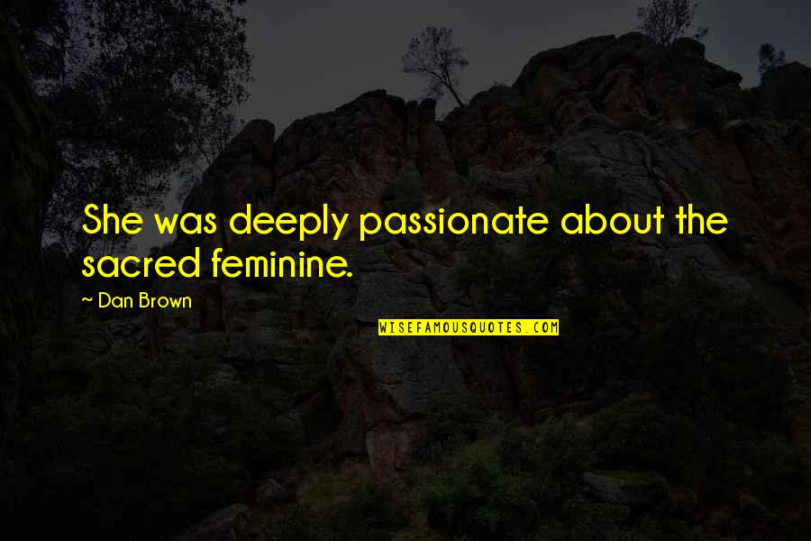 Sacred Feminine Quotes By Dan Brown: She was deeply passionate about the sacred feminine.