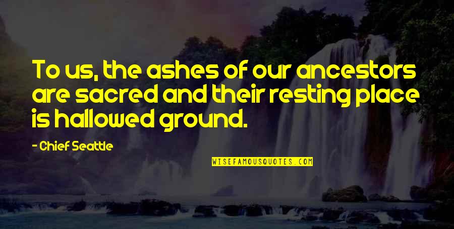 Sacred Ground Quotes By Chief Seattle: To us, the ashes of our ancestors are