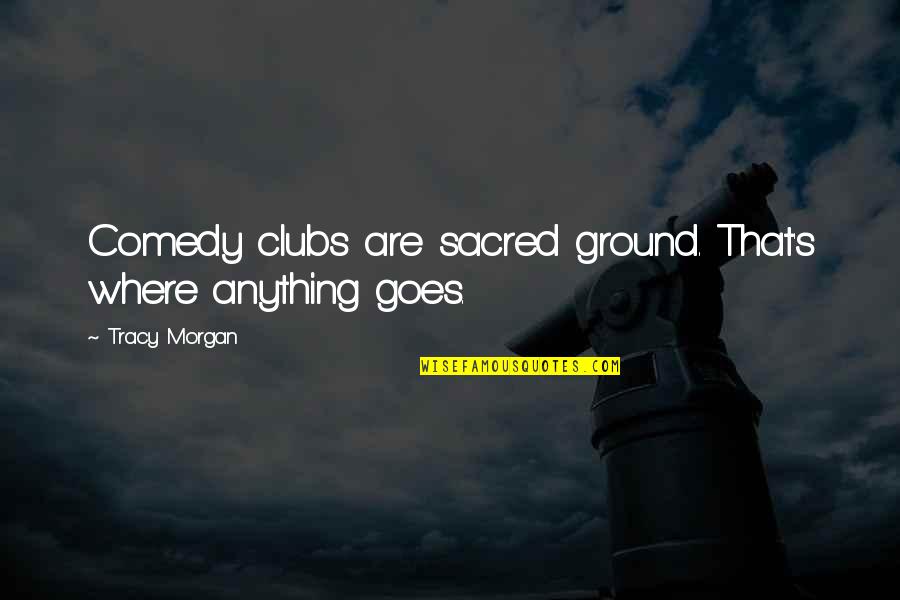 Sacred Ground Quotes By Tracy Morgan: Comedy clubs are sacred ground. That's where anything