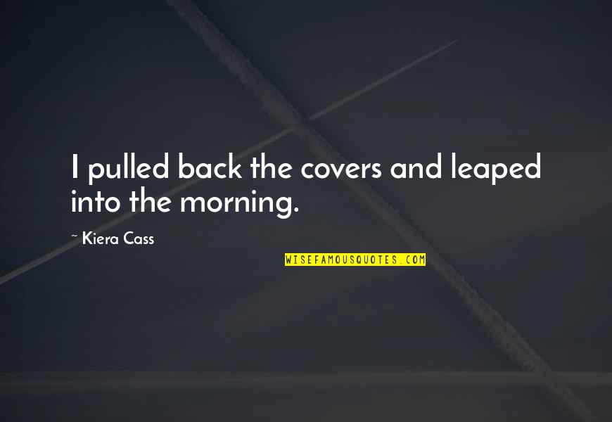 Sacred Journey Of The Peaceful Warrior Quotes By Kiera Cass: I pulled back the covers and leaped into