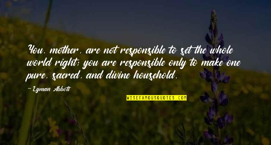 Sacred Mother Quotes By Lyman Abbott: You, mother, are not responsible to set the Sacred Mother Quotes By Lyman Abbott: You, mother, are not responsible to set the