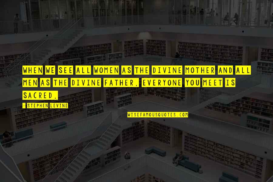 Sacred Mother Quotes By Stephen Levine: When we see all women as the divine Sacred Mother Quotes By Stephen Levine: When we see all women as the divine