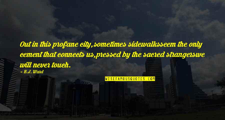 Sacred Profane Quotes By B.J. Ward: Out in this profane city,sometimes sidewalksseem the only