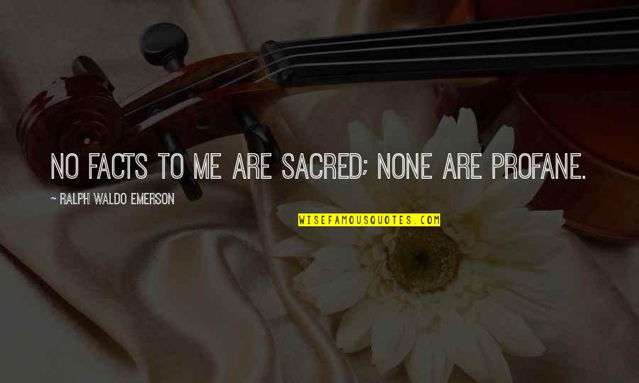 Sacred Profane Quotes By Ralph Waldo Emerson: No facts to me are sacred; none are