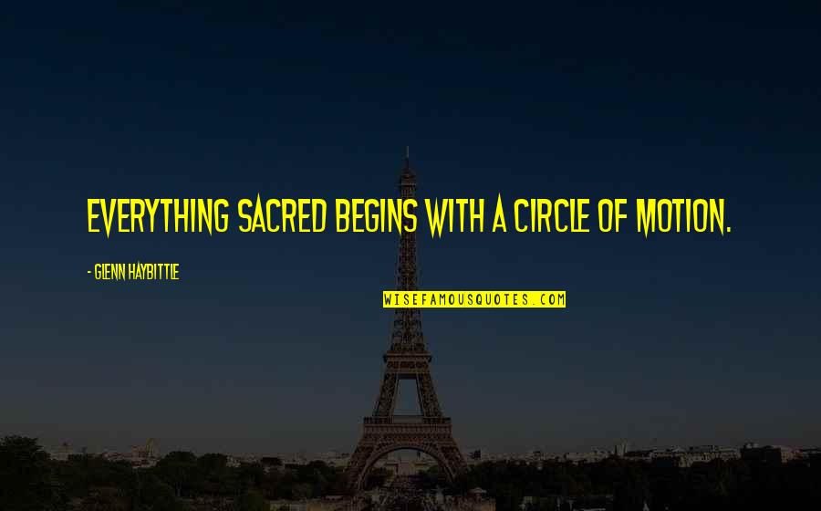Sacred Quotes By Glenn Haybittle: Everything sacred begins with a circle of motion.