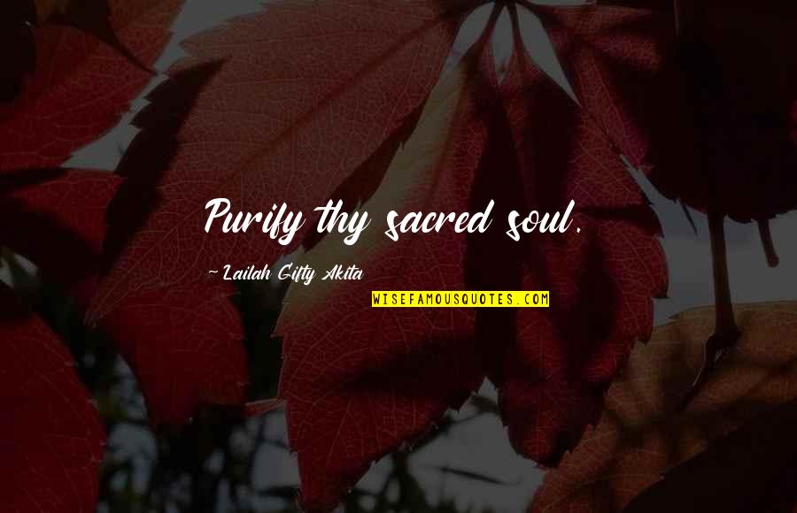 Sacred Quotes By Lailah Gifty Akita: Purify thy sacred soul.