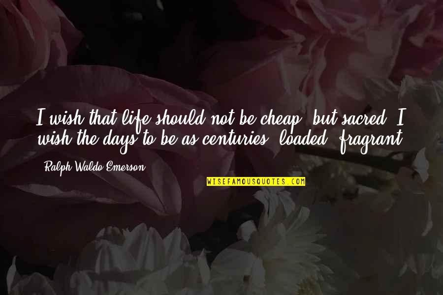 Sacred Quotes By Ralph Waldo Emerson: I wish that life should not be cheap,