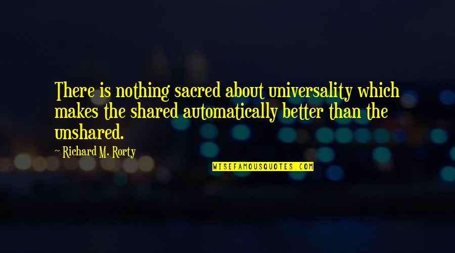 Sacred Quotes By Richard M. Rorty: There is nothing sacred about universality which makes