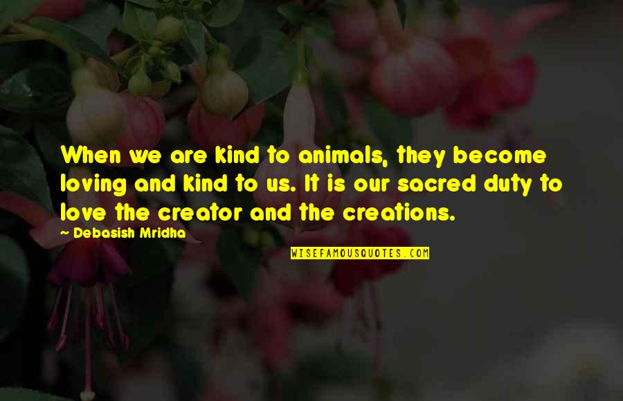 Sacred Quotes Quotes By Debasish Mridha: When we are kind to animals, they become