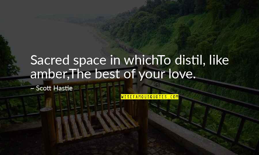 Sacred Quotes Quotes By Scott Hastie: Sacred space in whichTo distil, like amber,The best