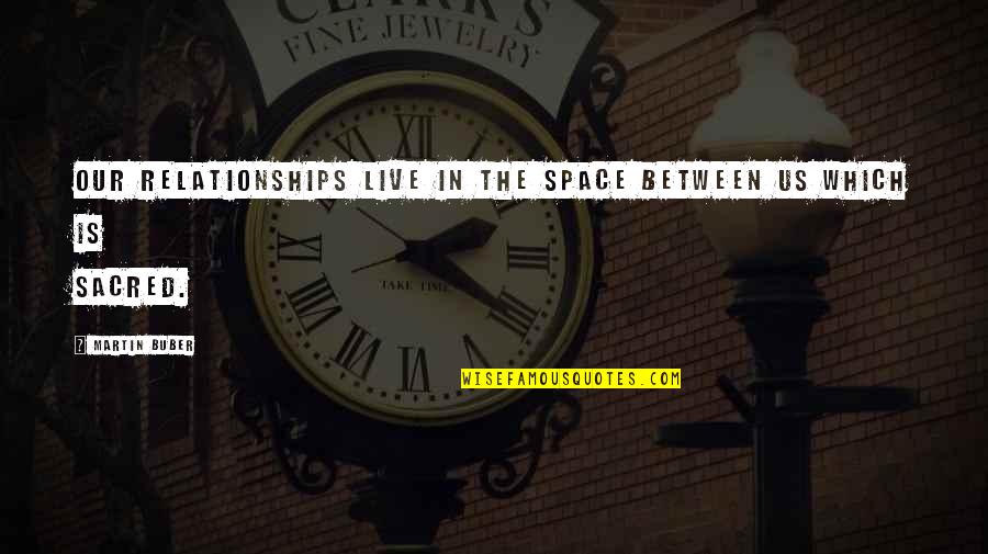 Sacred Relationship Quotes By Martin Buber: Our relationships live in the space between us