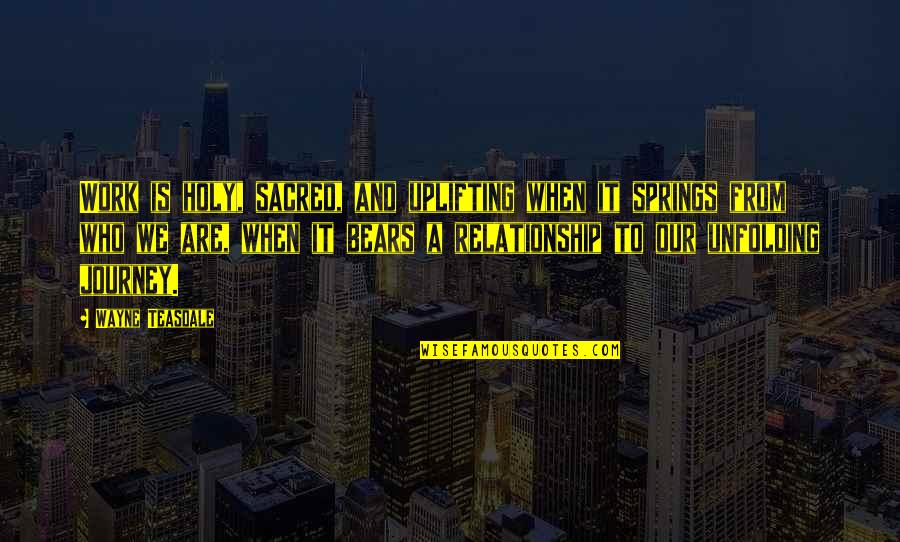 Sacred Relationship Quotes By Wayne Teasdale: Work is holy, sacred, and uplifting when it Sacred Relationship Quotes By Wayne Teasdale: Work is holy, sacred, and uplifting when it