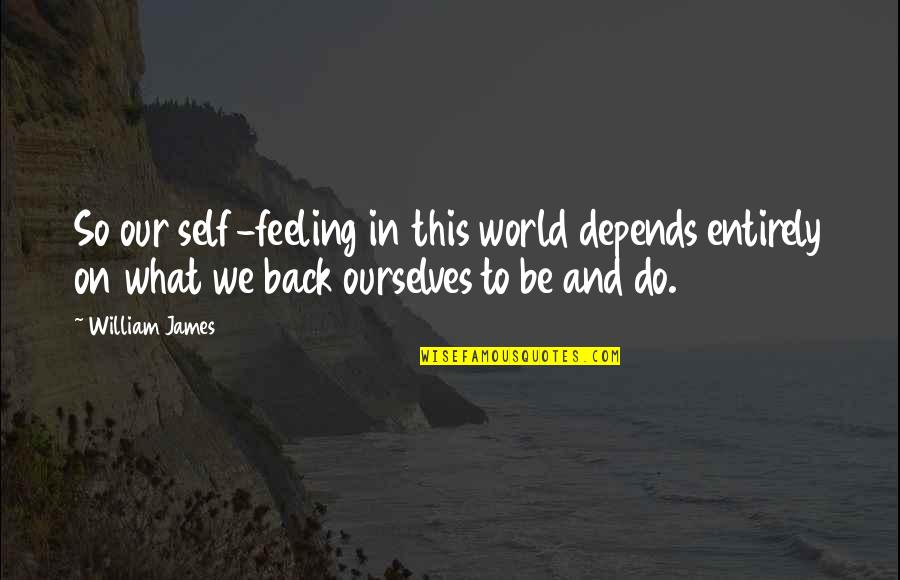 Sacred Relationship Quotes By William James: So our self-feeling in this world depends entirely Sacred Relationship Quotes By William James: So our self-feeling in this world depends entirely
