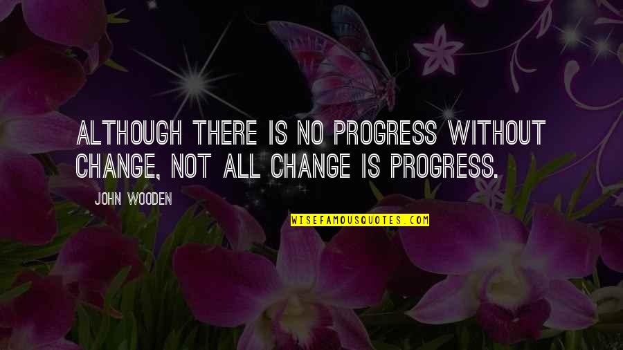 Sacred Sexuality Quotes By John Wooden: Although there is no progress without change, not