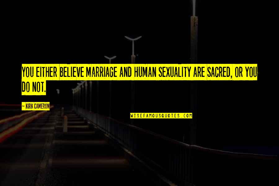 Sacred Sexuality Quotes By Kirk Cameron: You either believe marriage and human sexuality are