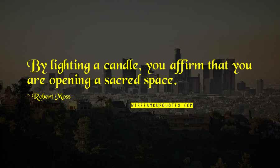 Sacred Space Quotes By Robert Moss: By lighting a candle, you affirm that you