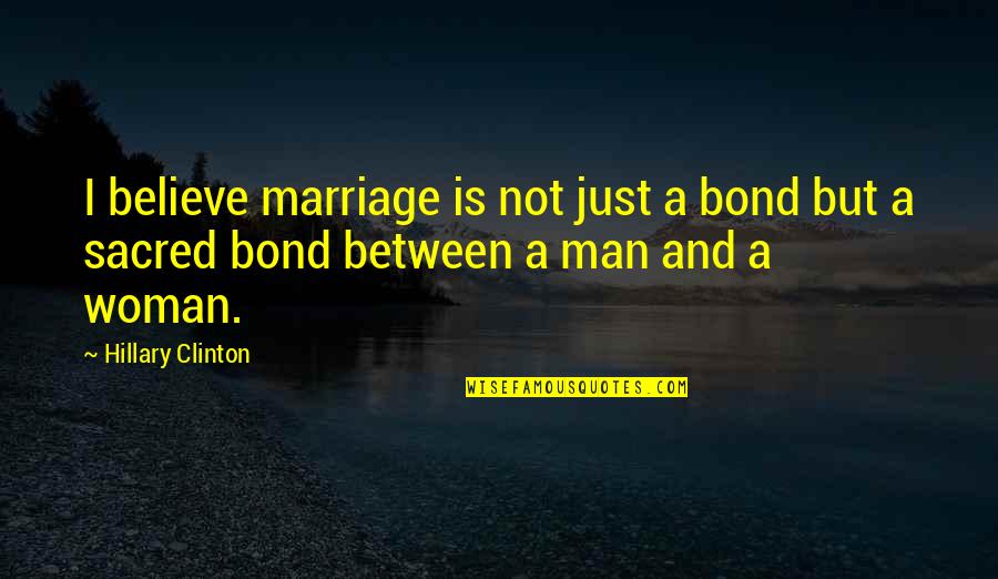 Sacred Woman Quotes By Hillary Clinton: I believe marriage is not just a bond