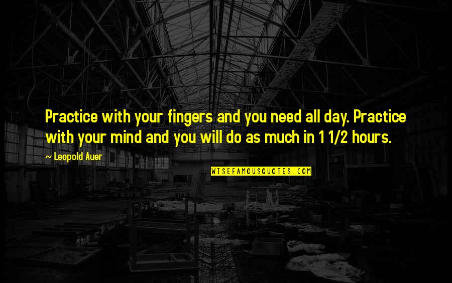 Sacredly Blessed Quotes By Leopold Auer: Practice with your fingers and you need all Sacredly Blessed Quotes By Leopold Auer: Practice with your fingers and you need all