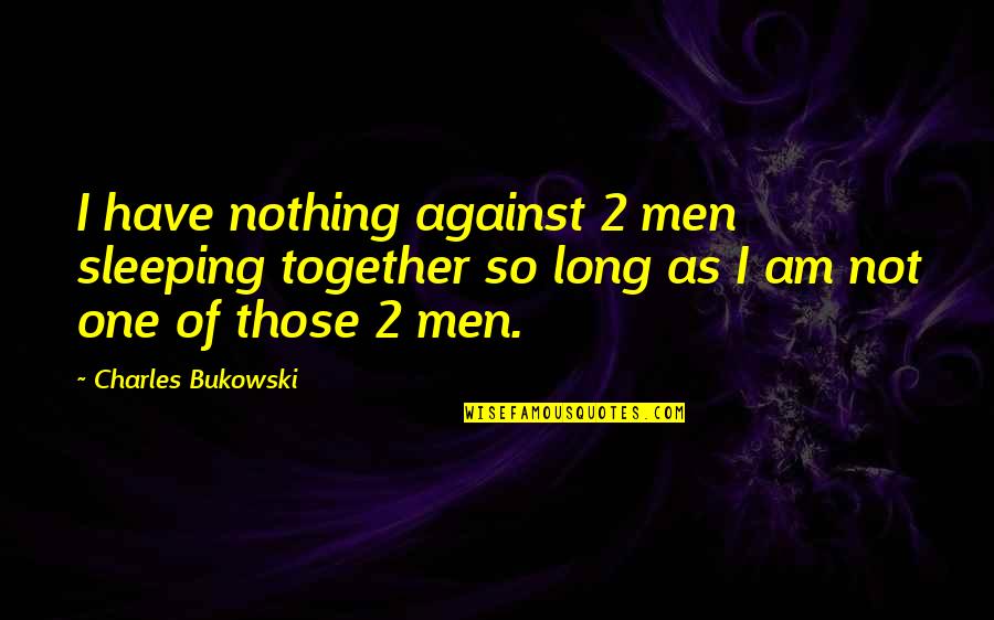 Sacrey Crab Quotes By Charles Bukowski: I have nothing against 2 men sleeping together Sacrey Crab Quotes By Charles Bukowski: I have nothing against 2 men sleeping together