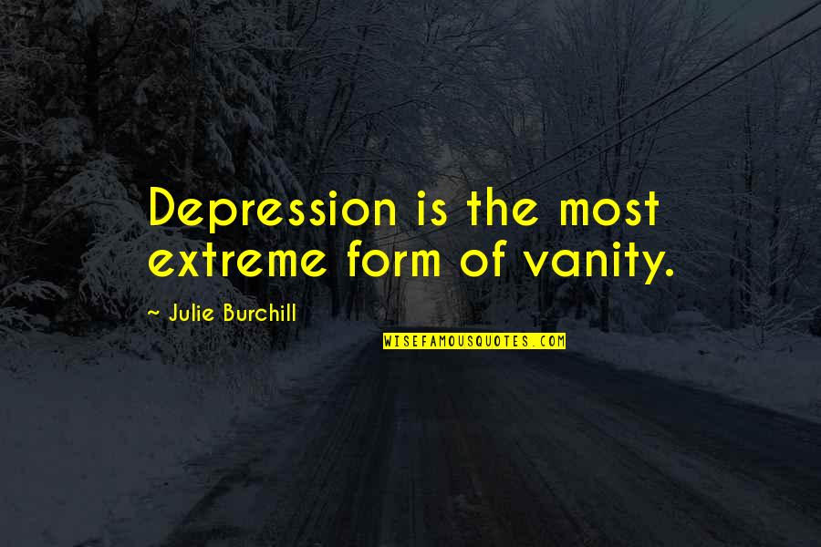 Sacrificador Quotes By Julie Burchill: Depression is the most extreme form of vanity.