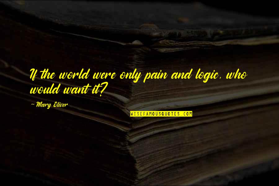 Sacrificar Con Quotes By Mary Oliver: If the world were only pain and logic,