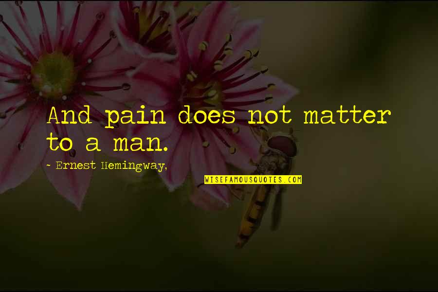Sacrificatorio Quotes By Ernest Hemingway,: And pain does not matter to a man.