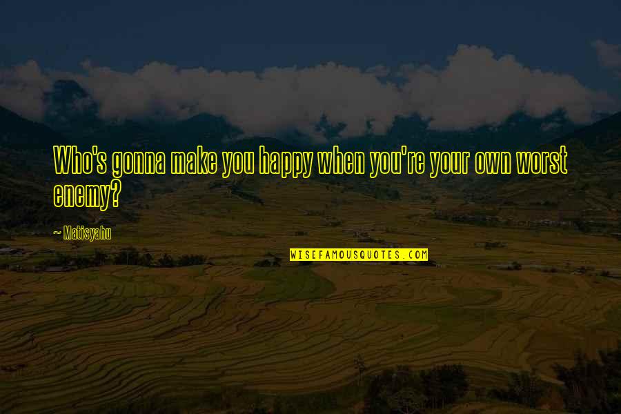Sacrificatorio Quotes By Matisyahu: Who's gonna make you happy when you're your