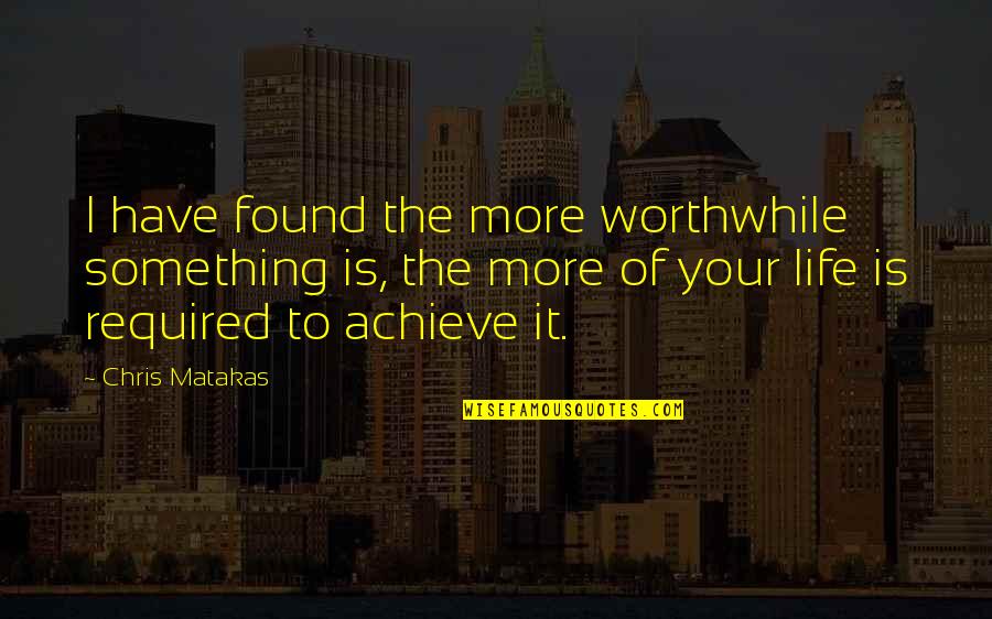 Sacrifice And Achievement Quotes By Chris Matakas: I have found the more worthwhile something is,