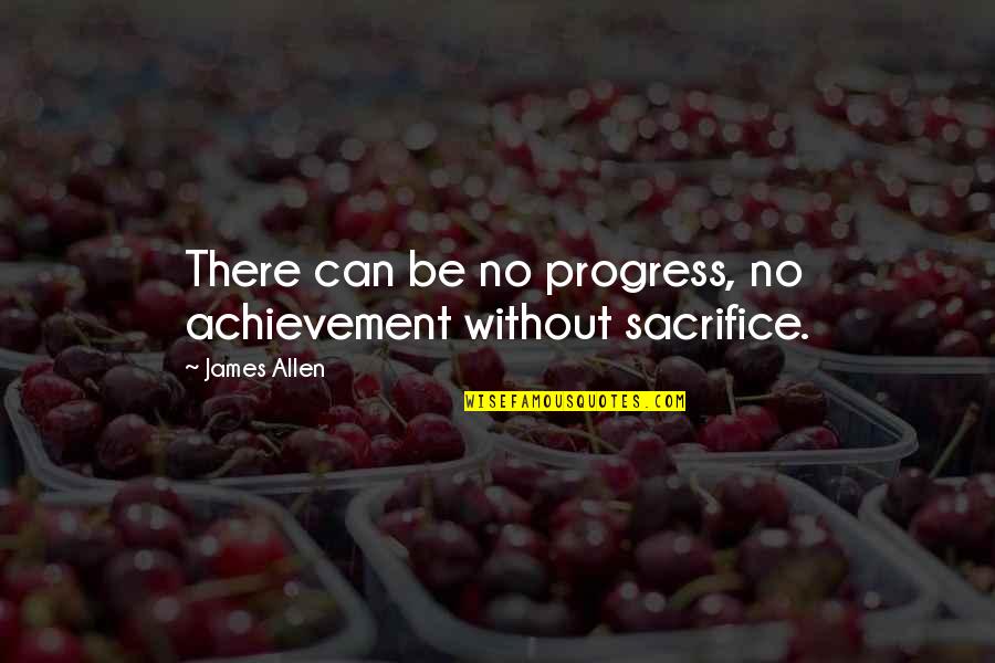 Sacrifice And Achievement Quotes By James Allen: There can be no progress, no achievement without