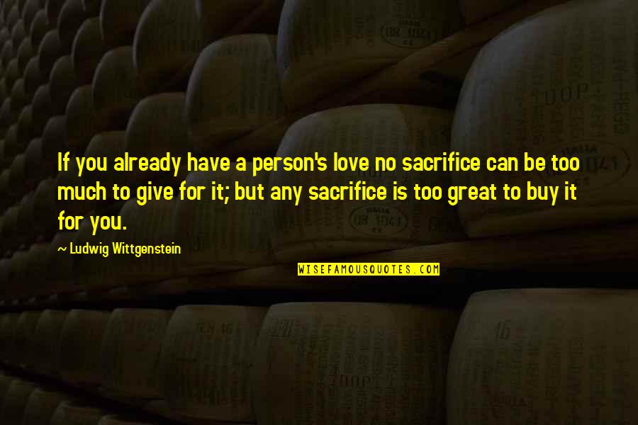 Sacrifice And Appreciation Quotes By Ludwig Wittgenstein: If you already have a person's love no