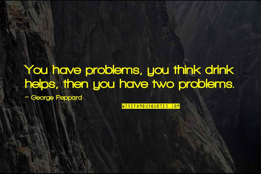 Sacrifice And Choice Quotes By George Peppard: You have problems, you think drink helps, then