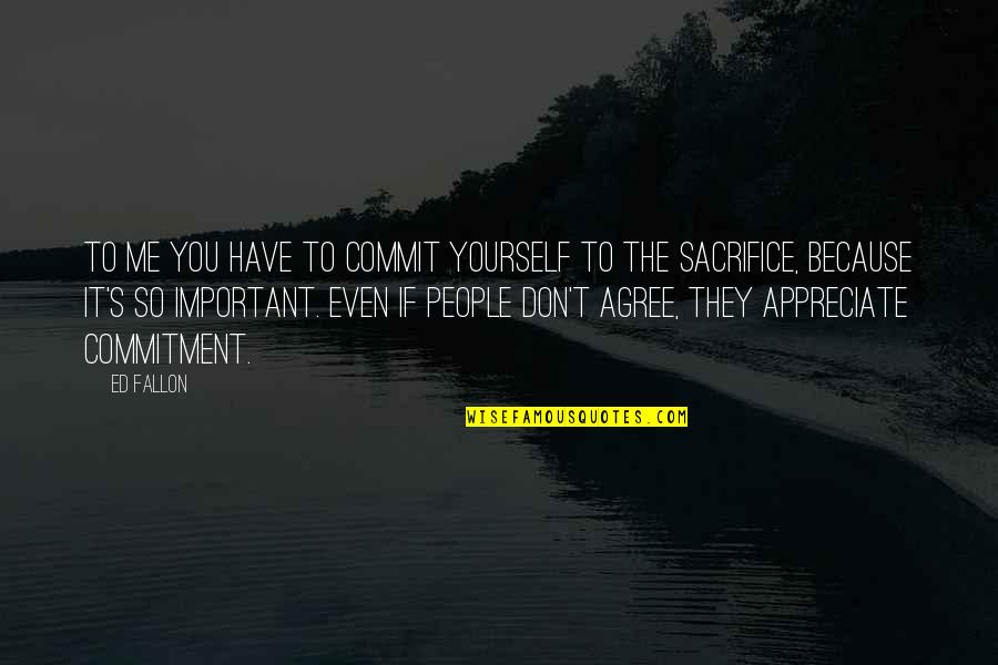 Sacrifice And Commitment Quotes By Ed Fallon: To me you have to commit yourself to