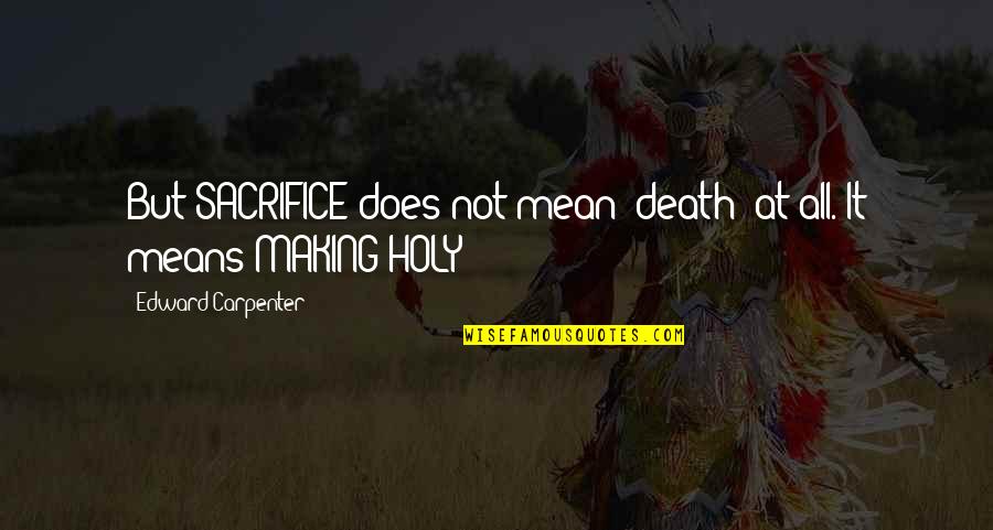 Sacrifice And Death Quotes By Edward Carpenter: But SACRIFICE does not mean 'death' at all.