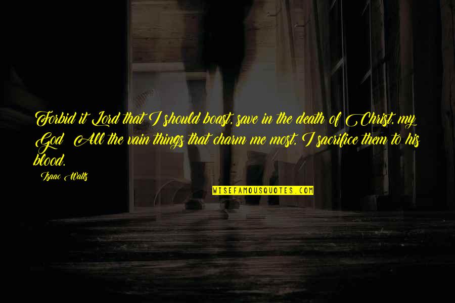 Sacrifice And Death Quotes By Isaac Watts: Forbid it Lord that I should boast, save Sacrifice And Death Quotes By Isaac Watts: Forbid it Lord that I should boast, save