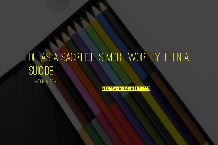 Sacrifice And Death Quotes By Mitch Albom: Die as a sacrifice is more worthy then
