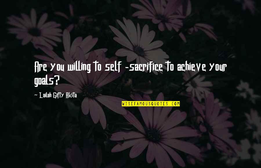 Sacrifice And Determination Quotes By Lailah Gifty Akita: Are you willing to self -sacrifice to achieve