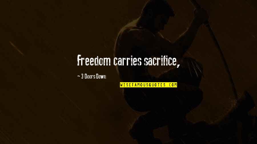 Sacrifice And Freedom Quotes By 3 Doors Down: Freedom carries sacrifice,