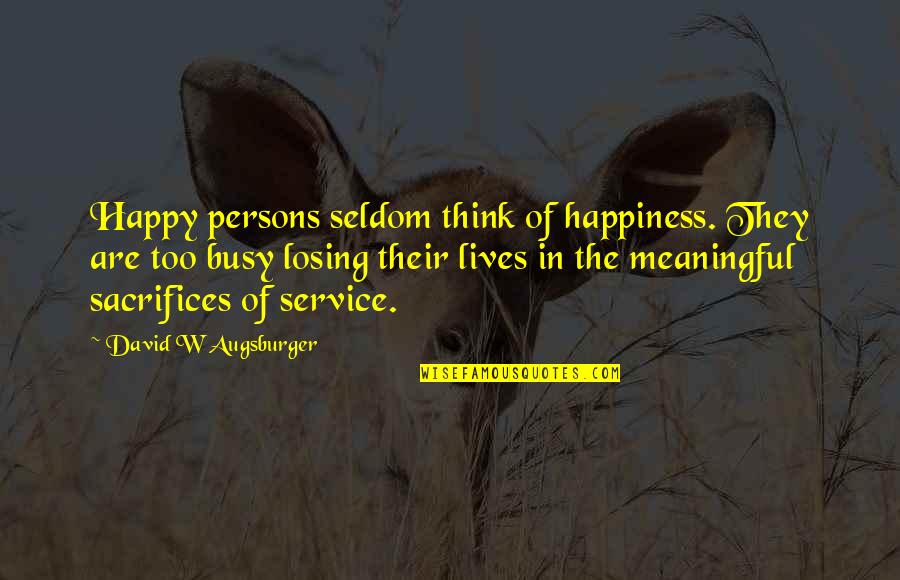 Sacrifice And Happiness Quotes By David W Augsburger: Happy persons seldom think of happiness. They are