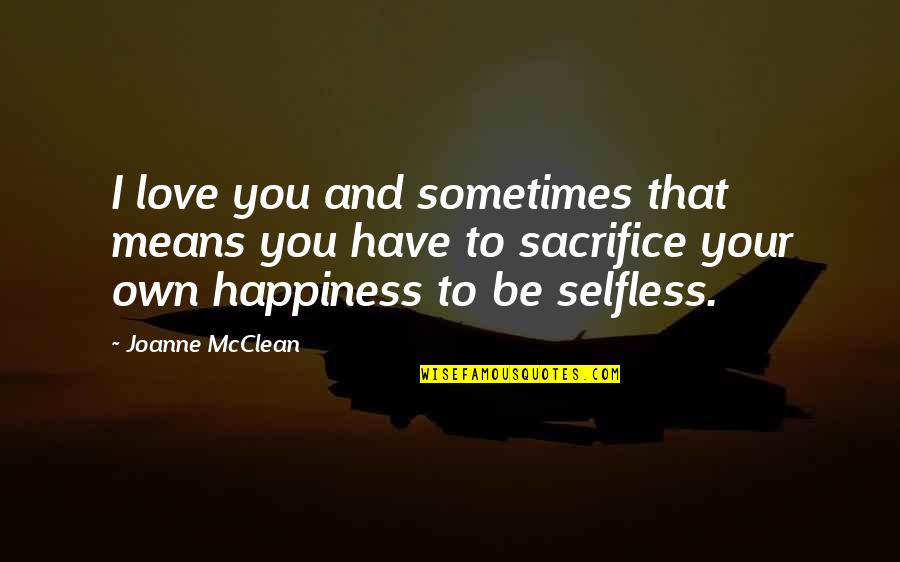 Sacrifice And Happiness Quotes By Joanne McClean: I love you and sometimes that means you